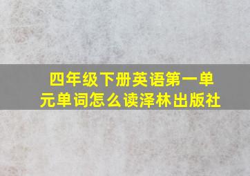 四年级下册英语第一单元单词怎么读泽林出版社