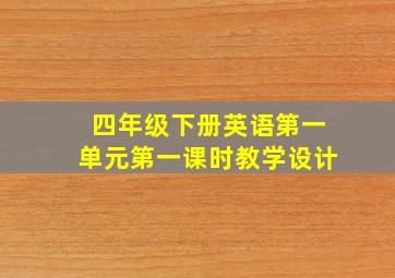 四年级下册英语第一单元第一课时教学设计