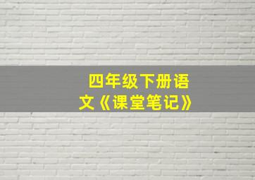 四年级下册语文《课堂笔记》