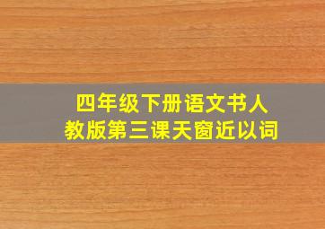 四年级下册语文书人教版第三课天窗近以词