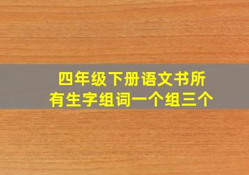 四年级下册语文书所有生字组词一个组三个