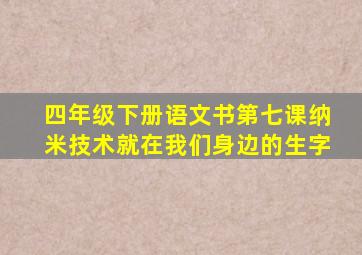 四年级下册语文书第七课纳米技术就在我们身边的生字