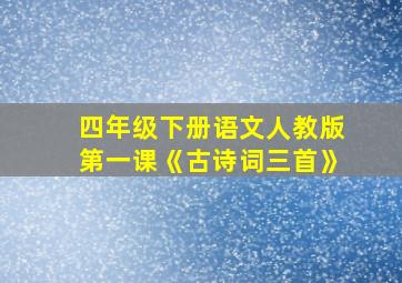 四年级下册语文人教版第一课《古诗词三首》