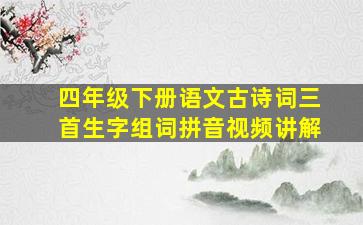 四年级下册语文古诗词三首生字组词拼音视频讲解