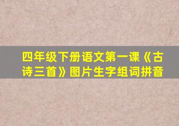 四年级下册语文第一课《古诗三首》图片生字组词拼音