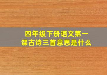 四年级下册语文第一课古诗三首意思是什么