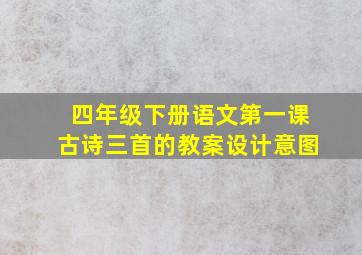 四年级下册语文第一课古诗三首的教案设计意图