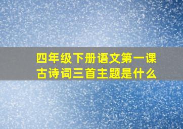 四年级下册语文第一课古诗词三首主题是什么