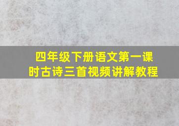 四年级下册语文第一课时古诗三首视频讲解教程