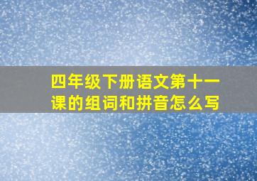 四年级下册语文第十一课的组词和拼音怎么写