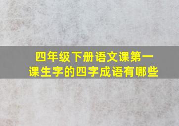 四年级下册语文课第一课生字的四字成语有哪些