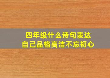 四年级什么诗句表达自己品格高洁不忘初心