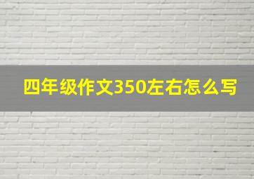 四年级作文350左右怎么写