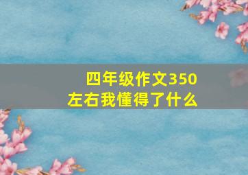 四年级作文350左右我懂得了什么