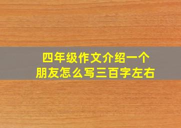 四年级作文介绍一个朋友怎么写三百字左右