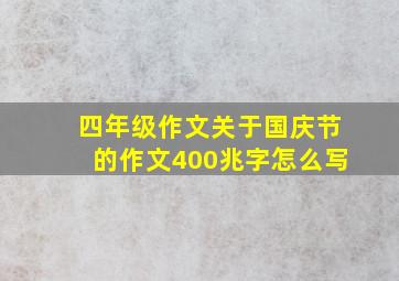 四年级作文关于国庆节的作文400兆字怎么写