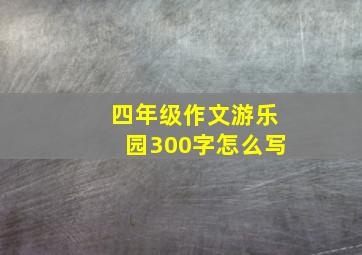 四年级作文游乐园300字怎么写