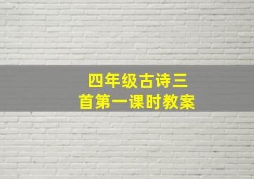 四年级古诗三首第一课时教案