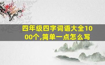 四年级四字词语大全1000个,简单一点怎么写