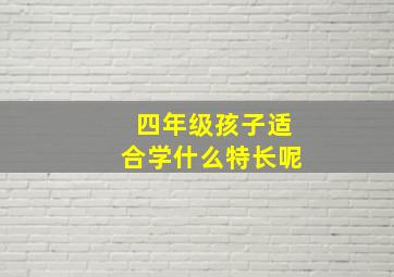 四年级孩子适合学什么特长呢