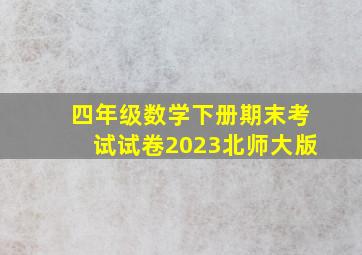 四年级数学下册期末考试试卷2023北师大版