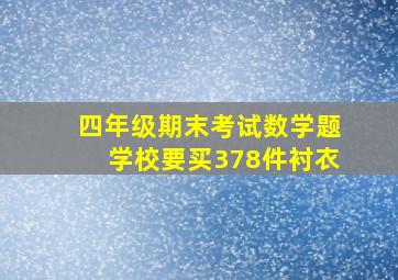 四年级期末考试数学题学校要买378件衬衣