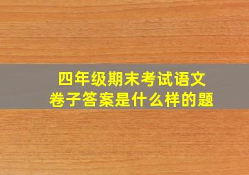 四年级期末考试语文卷子答案是什么样的题