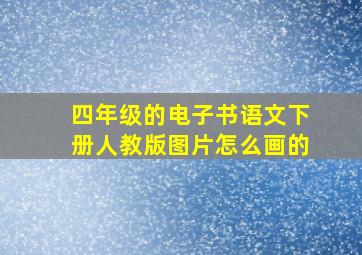 四年级的电子书语文下册人教版图片怎么画的