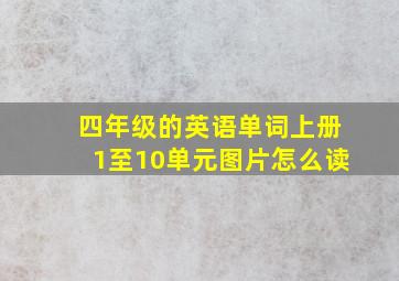 四年级的英语单词上册1至10单元图片怎么读