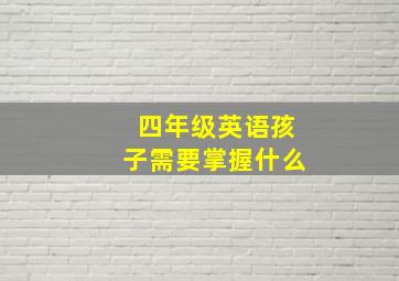 四年级英语孩子需要掌握什么