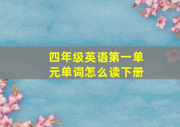 四年级英语第一单元单词怎么读下册