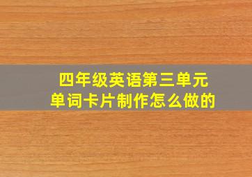 四年级英语第三单元单词卡片制作怎么做的