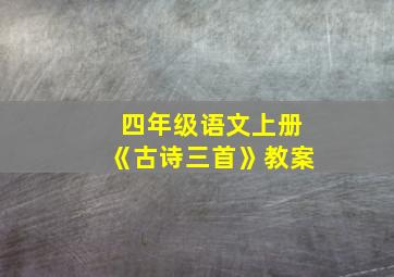 四年级语文上册《古诗三首》教案