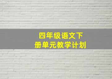 四年级语文下册单元教学计划