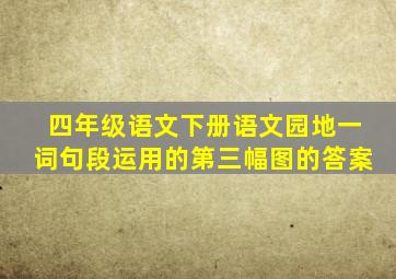 四年级语文下册语文园地一词句段运用的第三幅图的答案