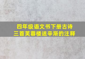 四年级语文书下册古诗三首芙蓉楼送辛渐的注释