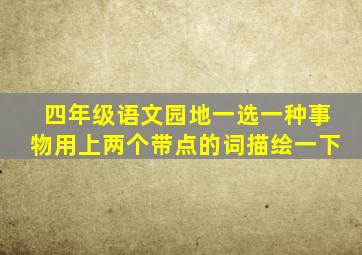 四年级语文园地一选一种事物用上两个带点的词描绘一下