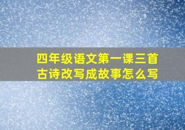 四年级语文第一课三首古诗改写成故事怎么写