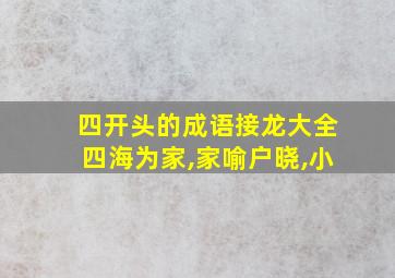 四开头的成语接龙大全四海为家,家喻户晓,小