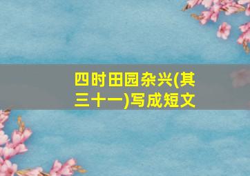 四时田园杂兴(其三十一)写成短文