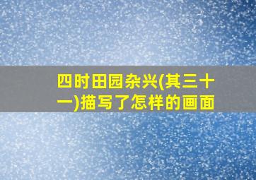 四时田园杂兴(其三十一)描写了怎样的画面