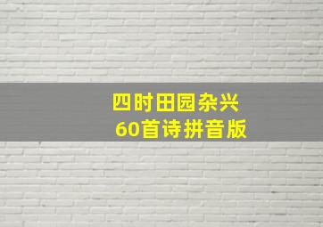 四时田园杂兴60首诗拼音版