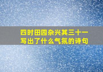 四时田园杂兴其三十一写出了什么气氛的诗句