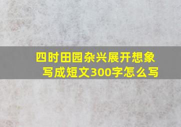 四时田园杂兴展开想象写成短文300字怎么写