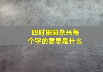 四时田园杂兴每个字的意思是什么