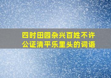 四时田园杂兴百姓不许公证清平乐里头的词语