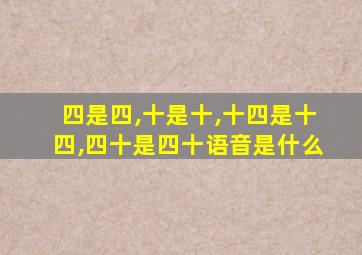 四是四,十是十,十四是十四,四十是四十语音是什么