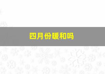 四月份暖和吗