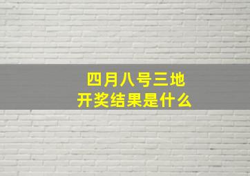 四月八号三地开奖结果是什么