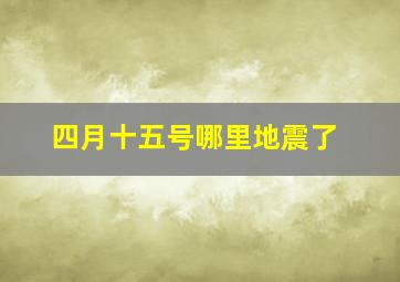 四月十五号哪里地震了